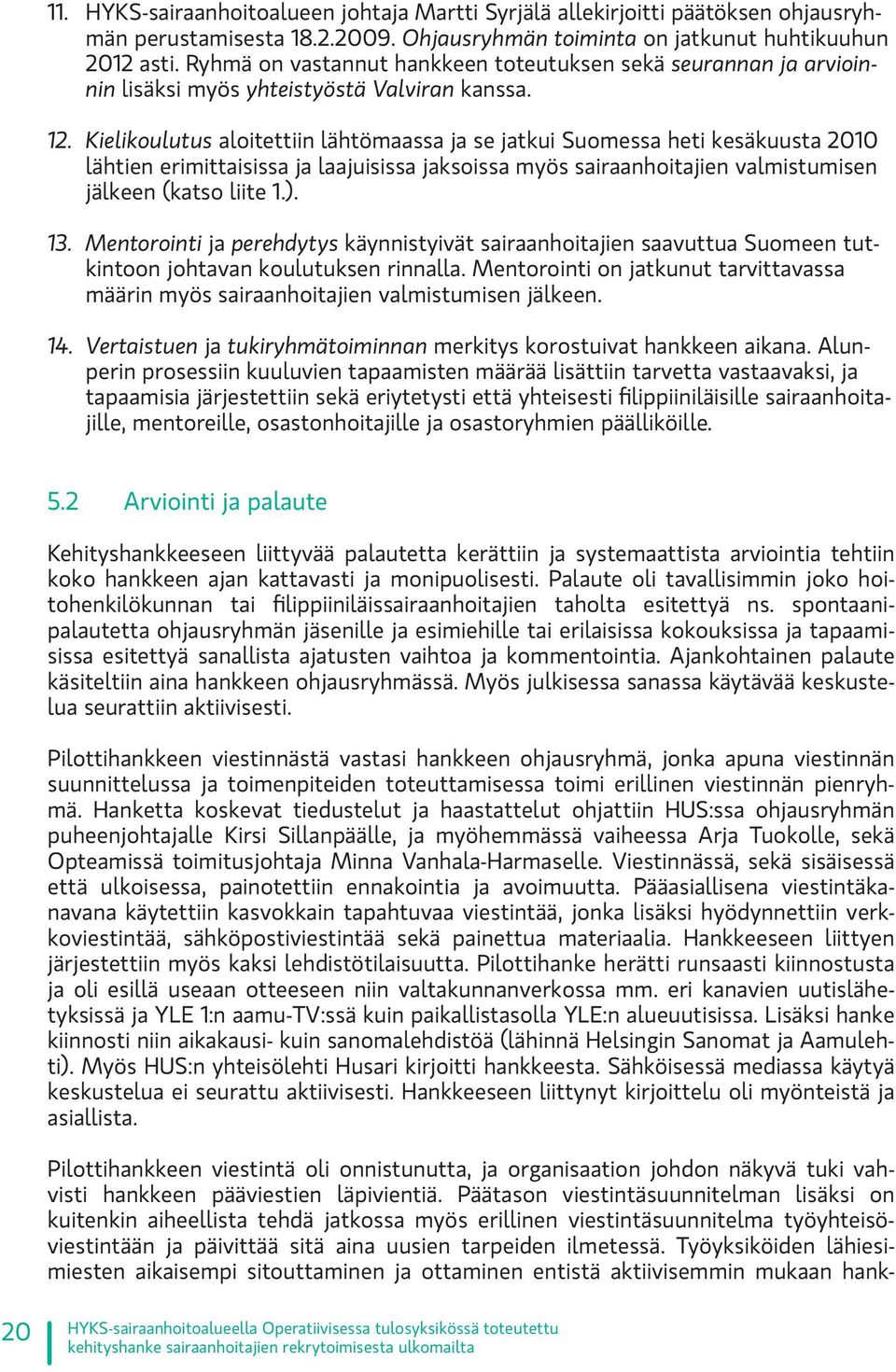 Kielikoulutus aloitettiin lähtömaassa ja se jatkui Suomessa heti kesäkuusta 2010 lähtien erimittaisissa ja laajuisissa jaksoissa myös sairaanhoitajien valmistumisen jälkeen (katso liite 1.). 13.