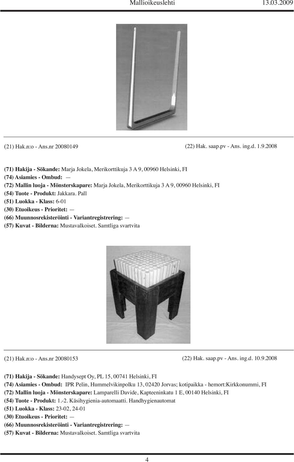 2008 (71) Hakija - Sökande: Marja Jokela, Merikorttikuja 3 A 9, 00960 Helsinki, FI (74) Asiamies - Ombud: (72) Mallin luoja - Mönsterskapare: Marja Jokela, Merikorttikuja 3 A 9, 00960 Helsinki, FI
