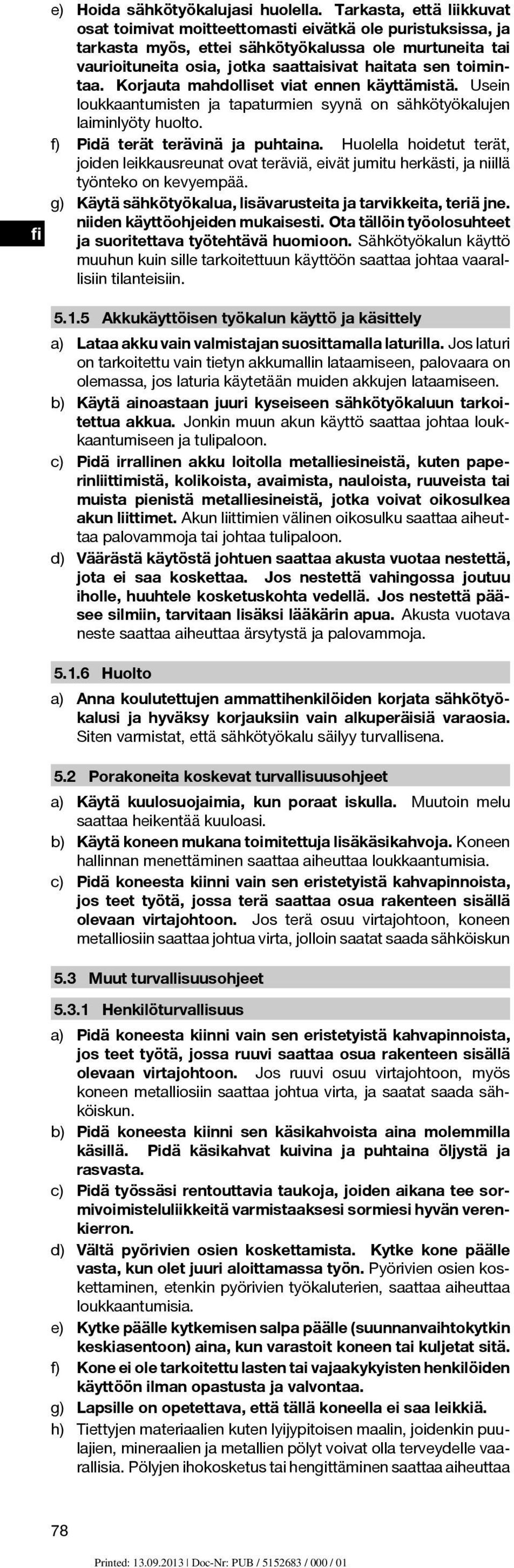 toimintaa. Korjauta mahdolliset viat ennen käyttämistä. Usein loukkaantumisten ja tapaturmien syynä on sähkötyökalujen laiminlyöty huolto. f) Pidä terät terävinä ja puhtaina.