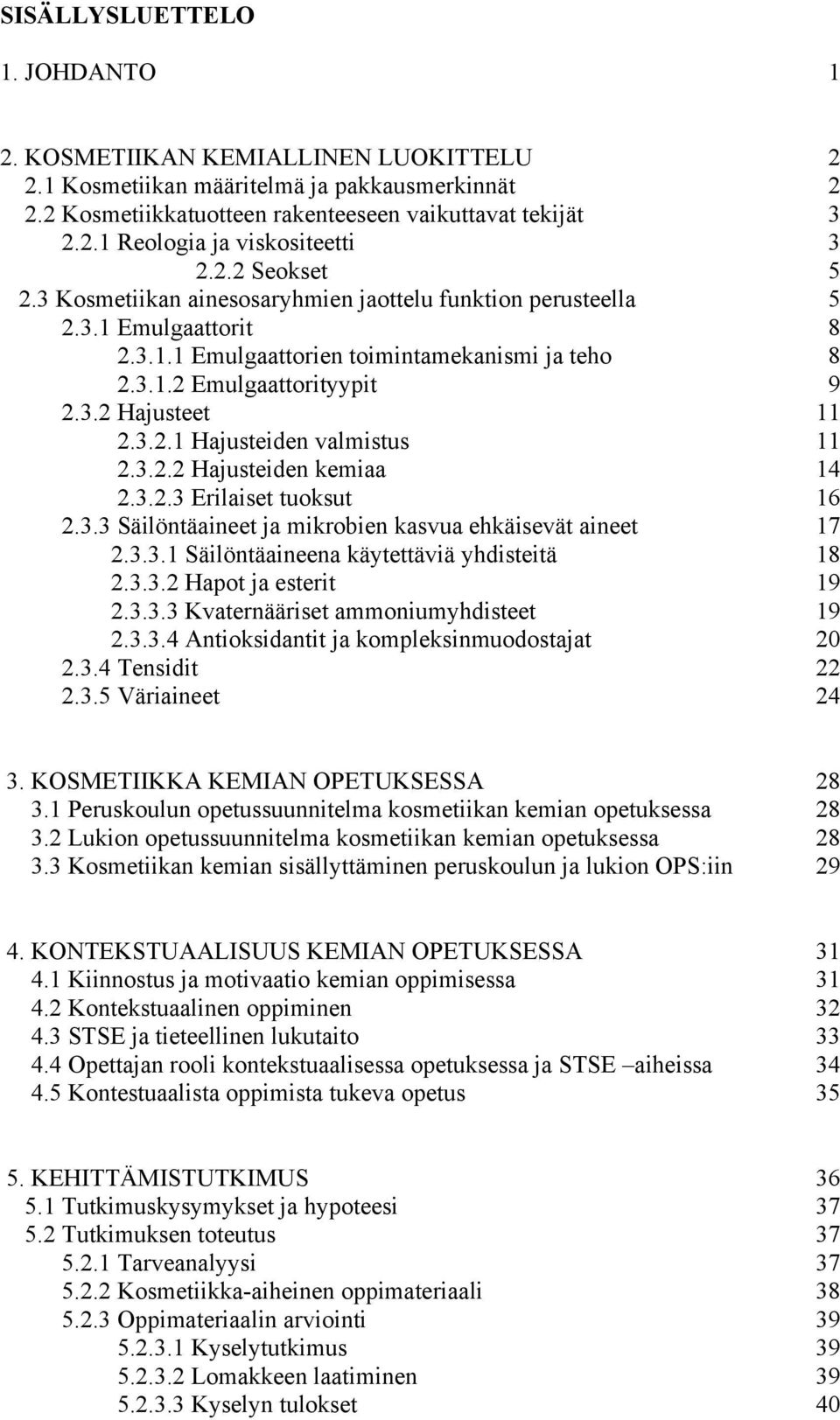 3.2.1 Hajusteiden valmistus 11 2.3.2.2 Hajusteiden kemiaa 14 2.3.2.3 Erilaiset tuoksut 16 2.3.3 Säilöntäaineet ja mikrobien kasvua ehkäisevät aineet 17 2.3.3.1 Säilöntäaineena käytettäviä yhdisteitä 18 2.