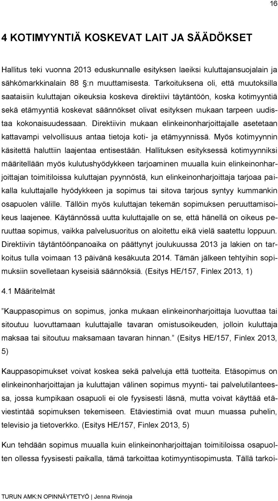 kokonaisuudessaan. Direktiivin mukaan elinkeinonharjoittajalle asetetaan kattavampi velvollisuus antaa tietoja koti- ja etämyynnissä. Myös kotimyynnin käsitettä haluttiin laajentaa entisestään.