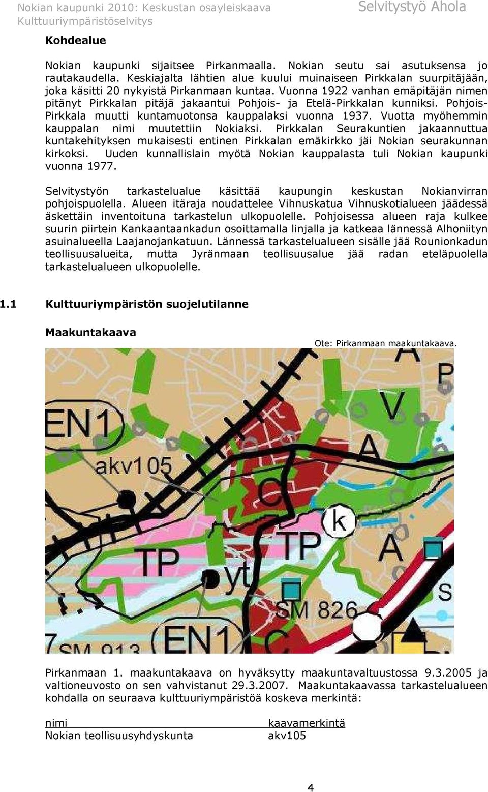 Vuonna 1922 vanhan emäpitäjän nimen pitänyt Pirkkalan pitäjä jakaantui Pohjois- ja Etelä-Pirkkalan kunniksi. Pohjois- Pirkkala muutti kuntamuotonsa kauppalaksi vuonna 1937.