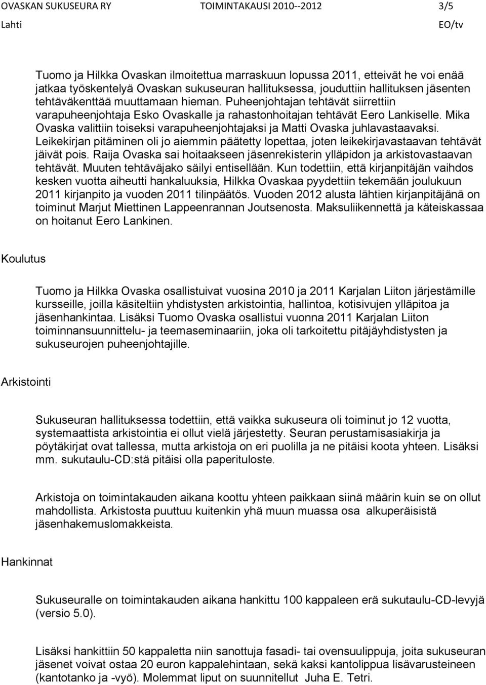 Mika Ovaska valittiin toiseksi varapuheenjohtajaksi ja Matti Ovaska juhlavastaavaksi. Leikekirjan pitäminen oli jo aiemmin päätetty lopettaa, joten leikekirjavastaavan tehtävät jäivät pois.