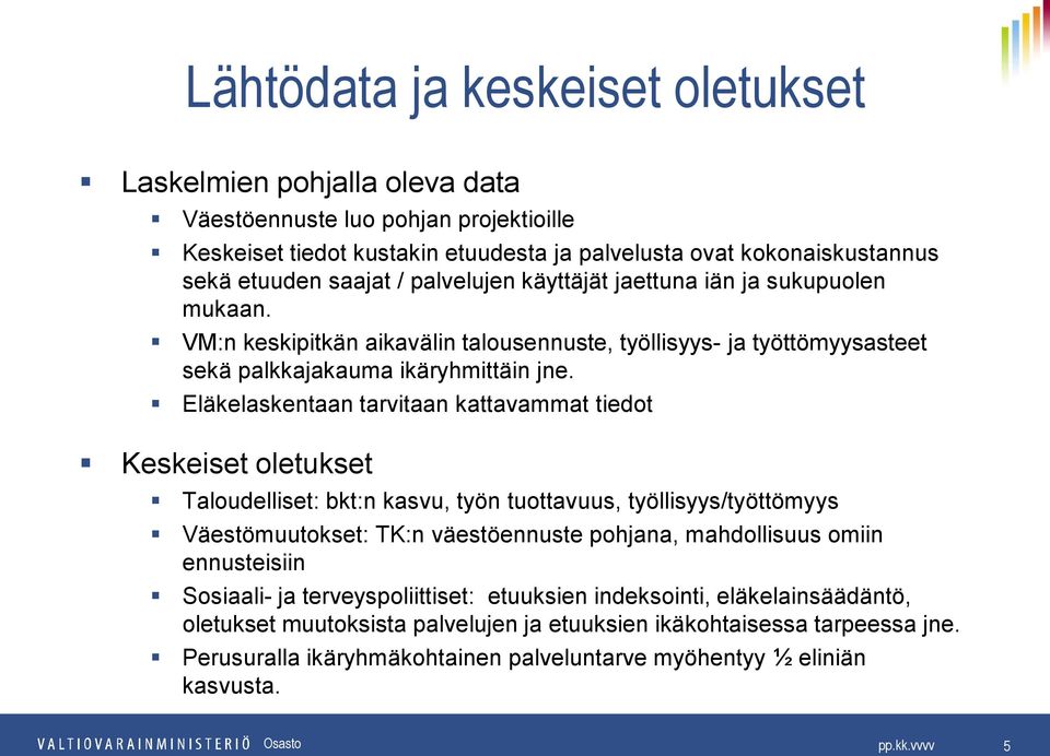 Eläkelaskentaan tarvitaan kattavammat tiedot Keskeiset oletukset Taloudelliset: bkt:n kasvu, työn tuottavuus, työllisyys/työttömyys Väestömuutokset: TK:n väestöennuste pohjana, mahdollisuus omiin