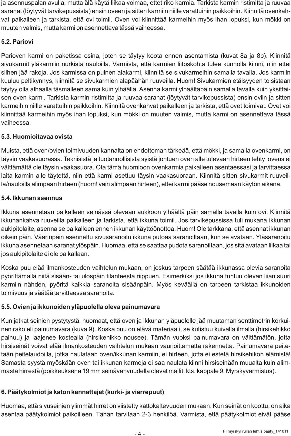 Oven voi kiinnittää karmeihin myös ihan lopuksi, kun mökki on muuten valmis, mutta karmi on asennettava tässä vaiheessa. 5.2.