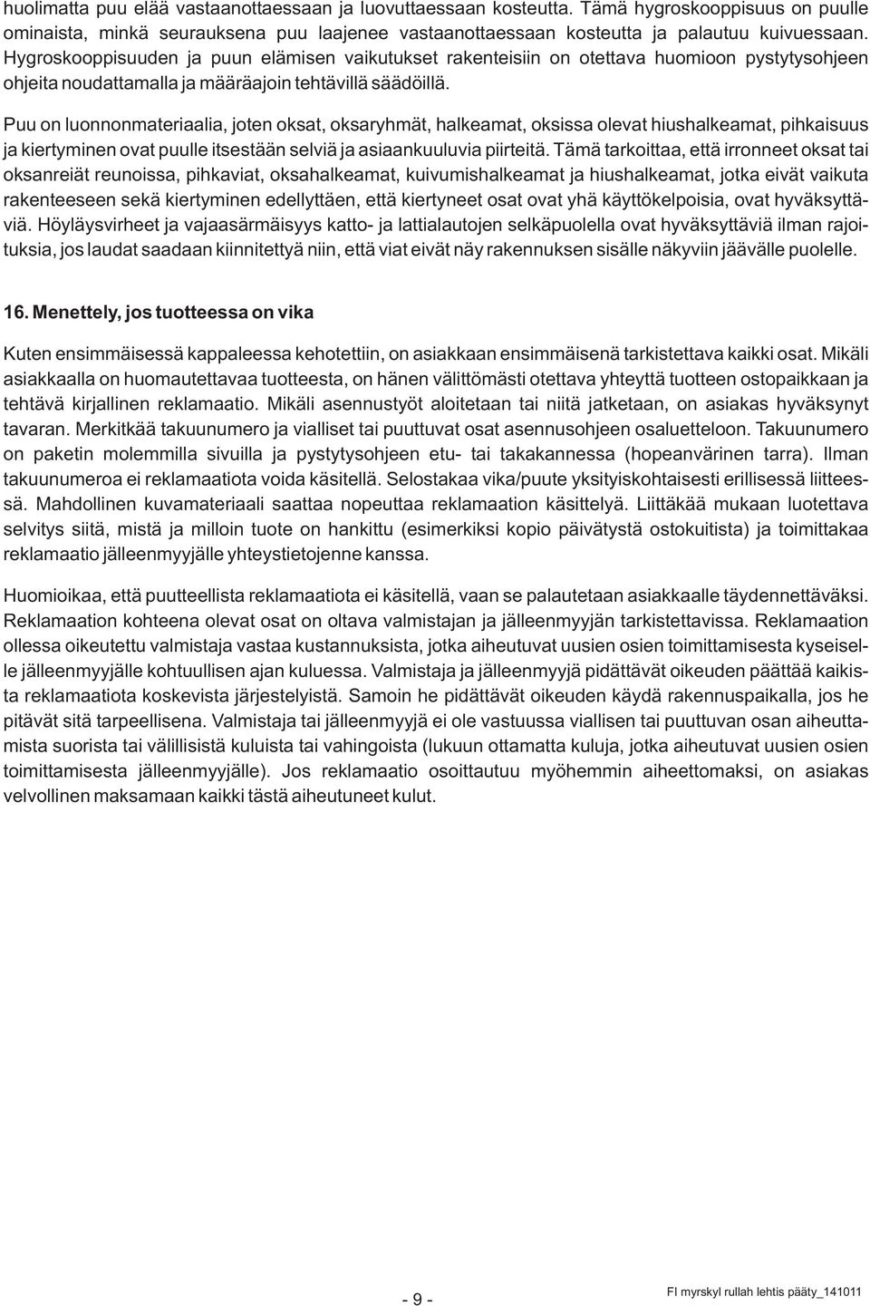 Puu on luonnonmateriaalia, joten oksat, oksaryhmät, halkeamat, oksissa olevat hiushalkeamat, pihkaisuus ja kiertyminen ovat puulle itsestään selviä ja asiaankuuluvia piirteitä.