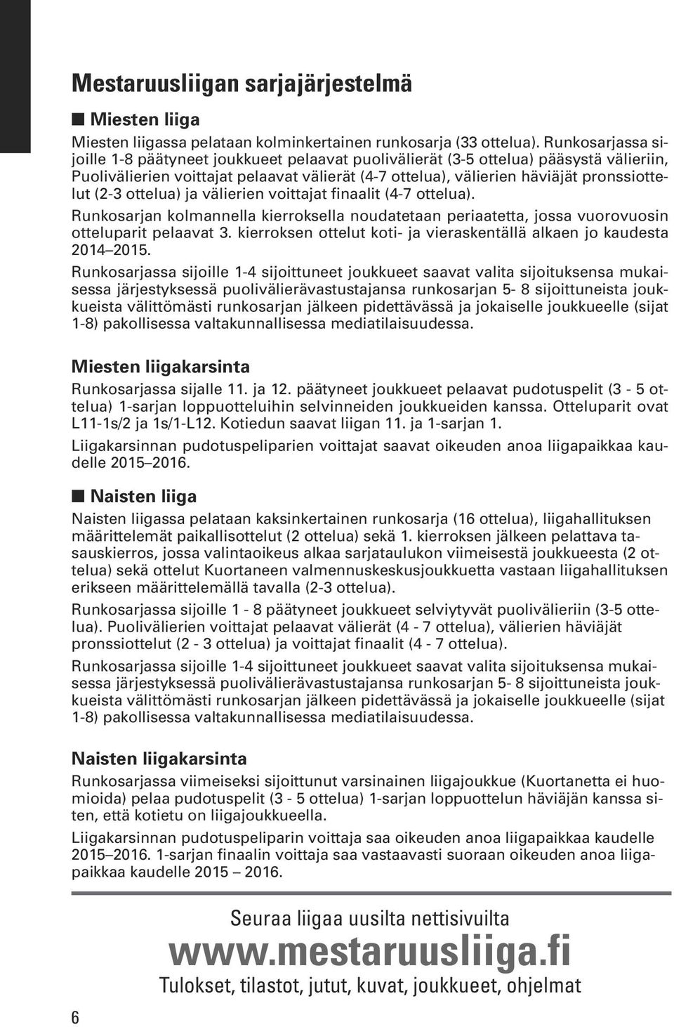 ja välierien voittajat finaalit (4-7 ottelua). n kolmannella kierroksella noudatetaan periaatetta, jossa vuorovuosin otteluparit pelaavat 3.