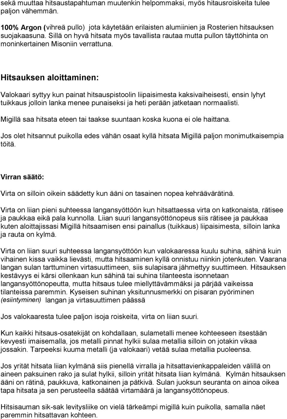 Hitsauksen aloittaminen: Valokaari syttyy kun painat hitsauspistoolin liipaisimesta kaksivaiheisesti, ensin lyhyt tuikkaus jolloin lanka menee punaiseksi ja heti perään jatketaan normaalisti.