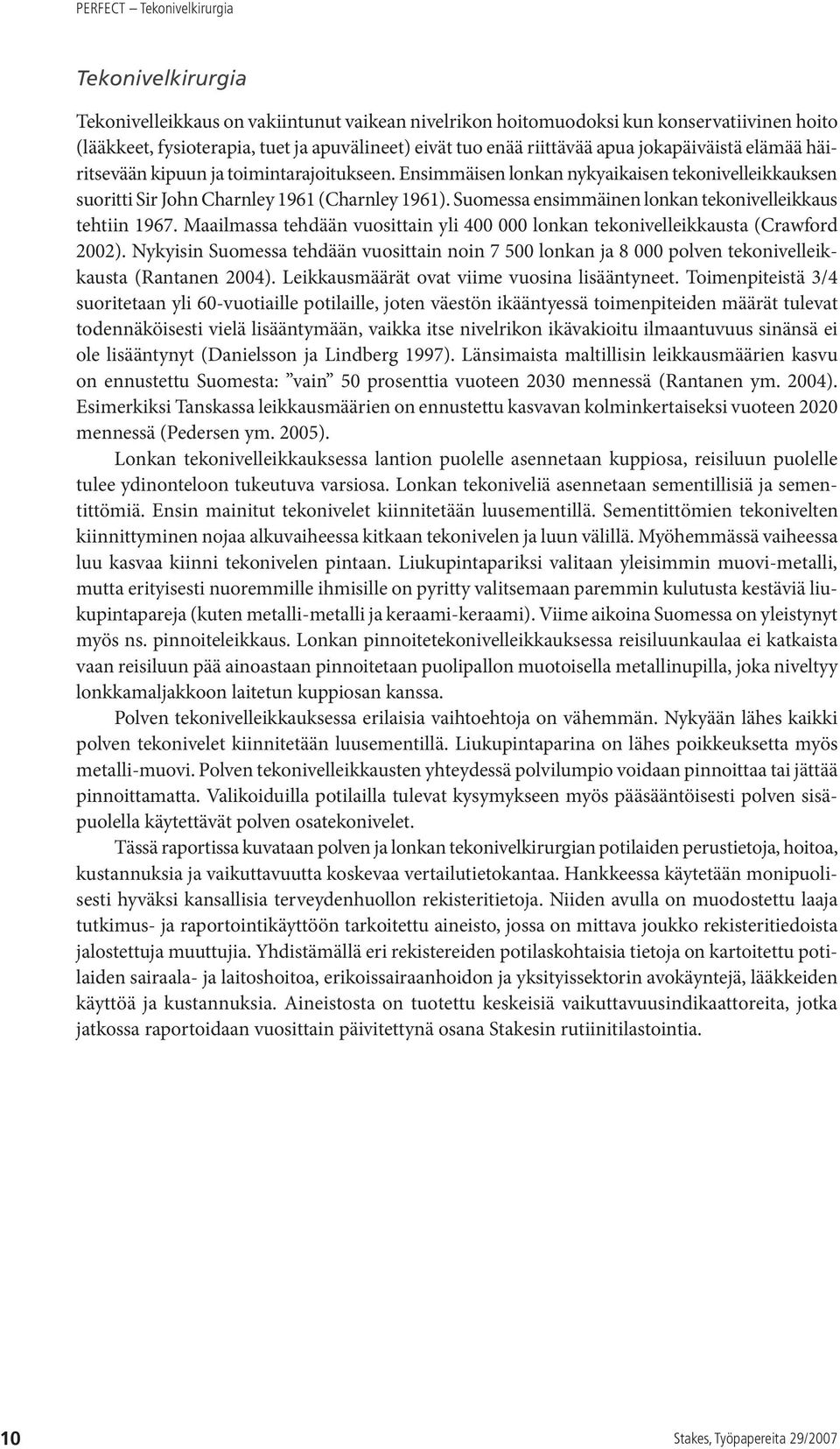 Suomessa ensimmäinen lonkan tekonivelleikkaus tehtiin 1967. Maailmassa tehdään vuosittain yli 400 000 lonkan tekonivelleikkausta (Crawford 2002).