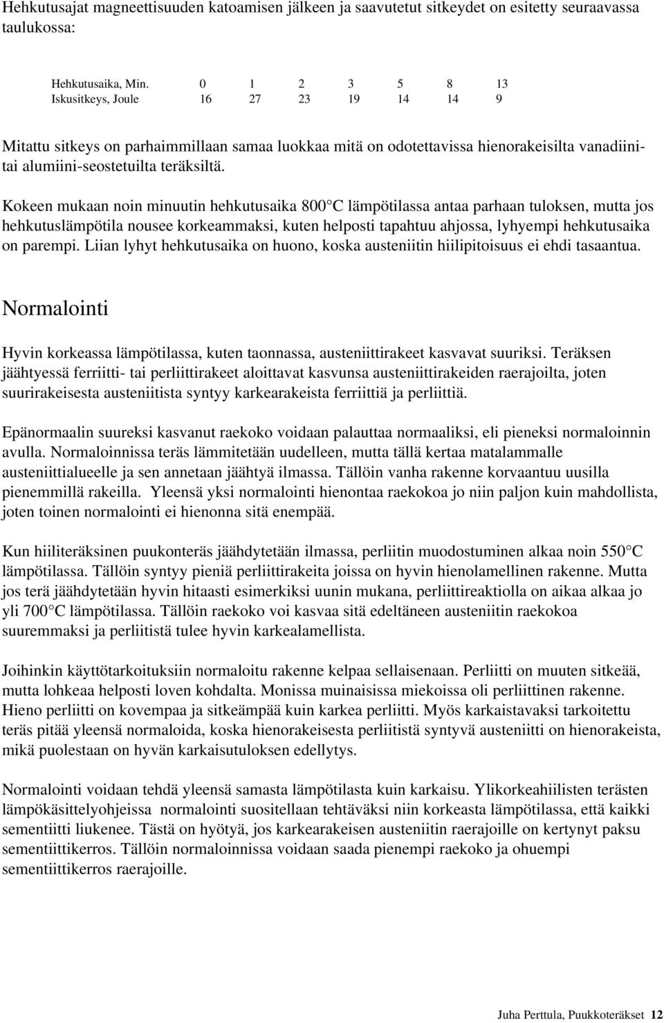 Kokeen mukaan noin minuutin hehkutusaika 800 C lämpötilassa antaa parhaan tuloksen, mutta jos hehkutuslämpötila nousee korkeammaksi, kuten helposti tapahtuu ahjossa, lyhyempi hehkutusaika on parempi.