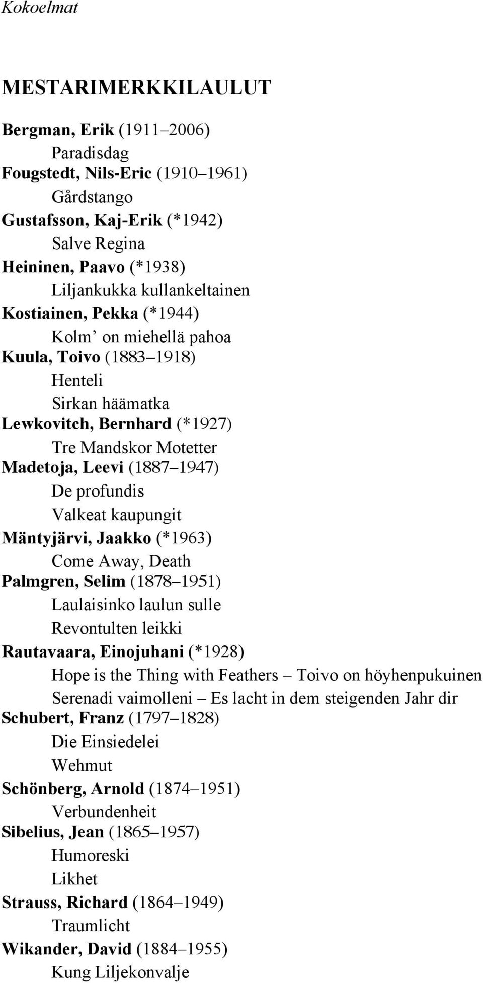 (*1963) Come Away, Death Palmgren, Selim (1878 1951) Laulaisinko laulun sulle Revontulten leikki Rautavaara, Einojuhani (*1928) Hope is the Thing with Feathers Toivo on höyhenpukuinen Serenadi