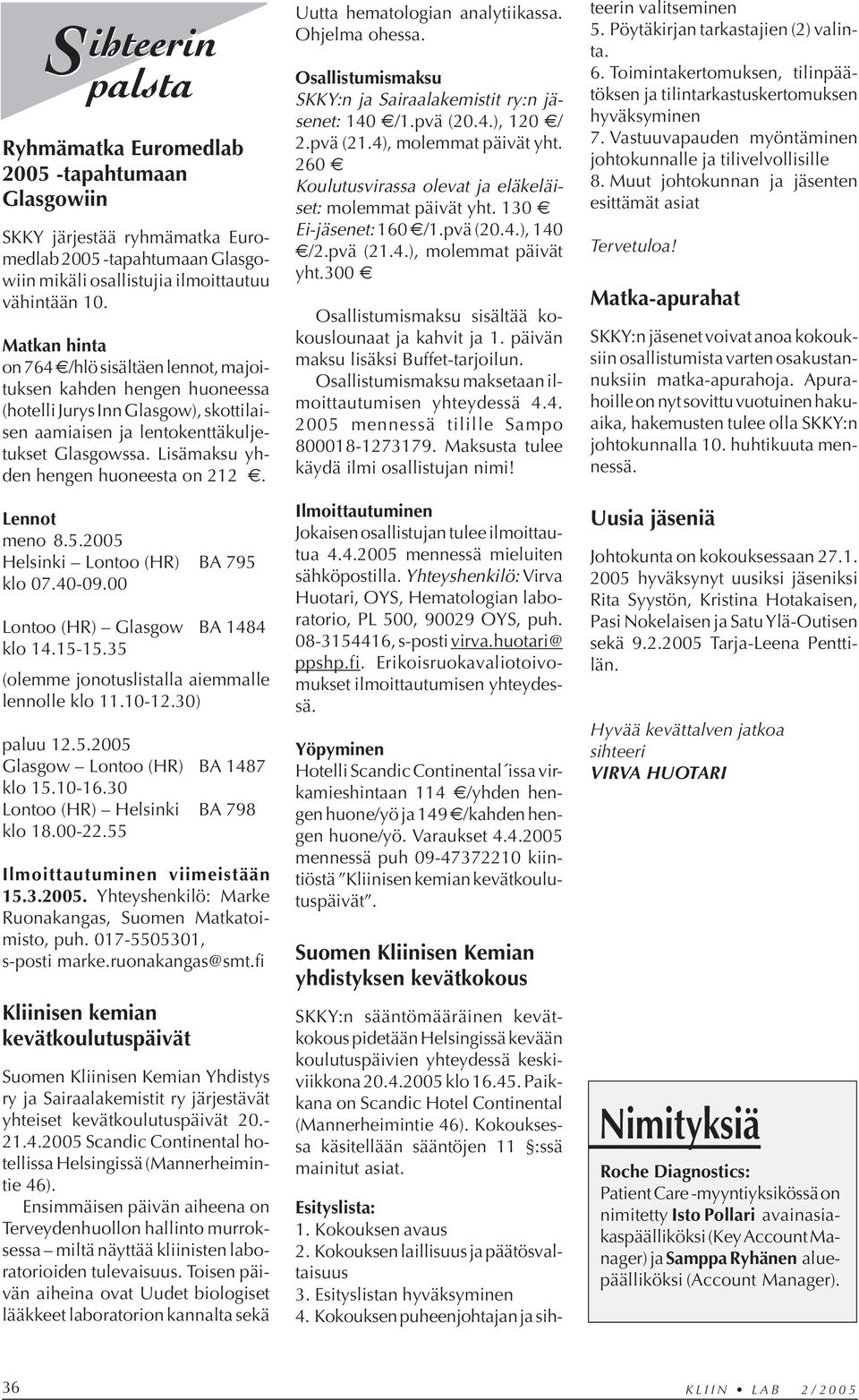 Lisämaksu yhden hengen huoneesta on 212. Lennot meno 8.5.2005 elsinki Lontoo (R) BA 795 klo 07.40-09.00 Lontoo (R) Glasgow BA 1484 klo 14.15-15.35 (olemme jonotuslistalla aiemmalle lennolle klo 11.