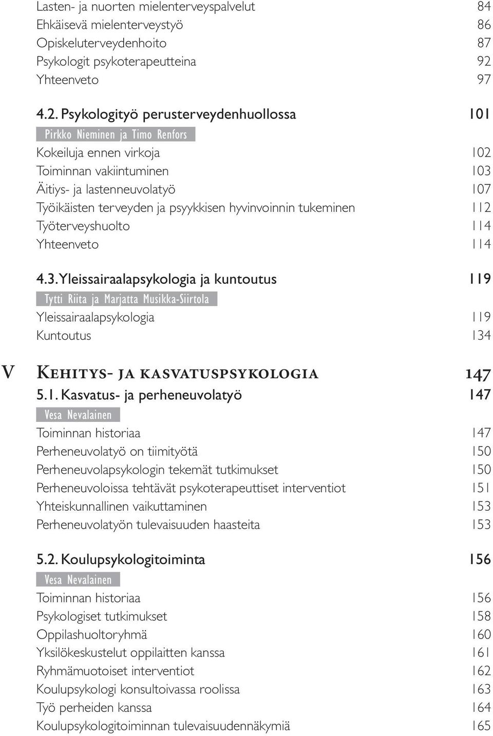 Psykologityö perusterveydenhuollossa 101 Pirkko Nieminen ja Timo Renfors Kokeiluja ennen virkoja 102 Toiminnan vakiintuminen 103 Äitiys- ja lastenneuvolatyö 107 Työikäisten terveyden ja psyykkisen