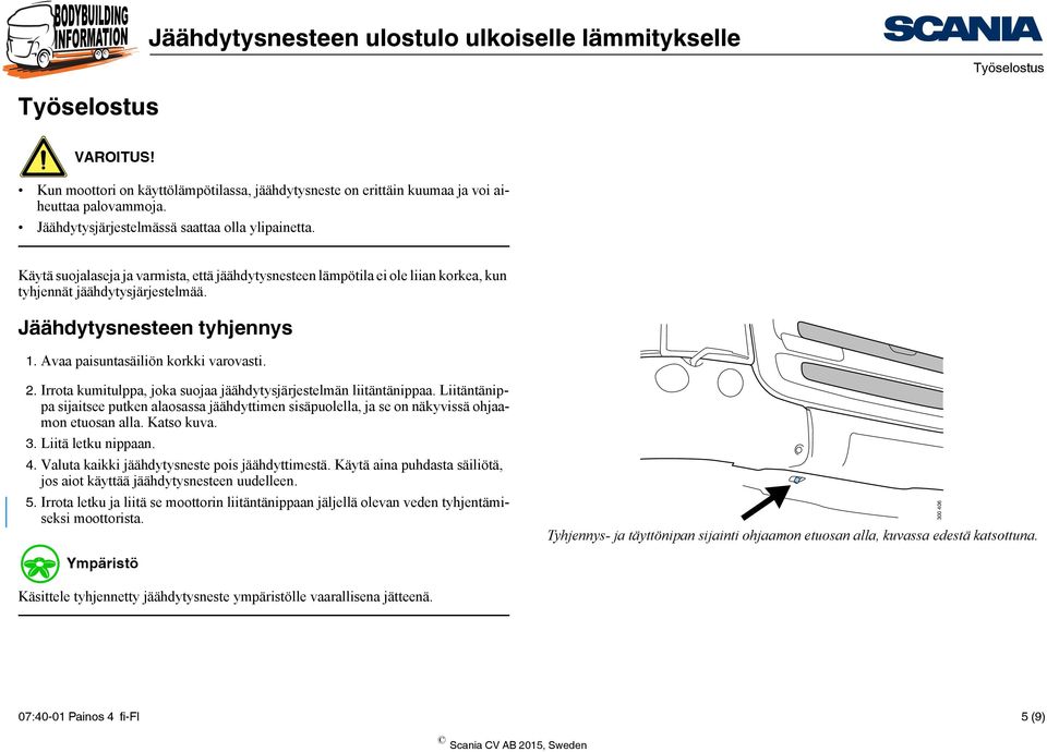 Irrota kumitulppa, joka suojaa jäähdytysjärjestelmän liitäntänippaa. Liitäntänippa sijaitsee putken alaosassa jäähdyttimen sisäpuolella, ja se on näkyvissä ohjaamon etuosan alla. Katso kuva. 3.