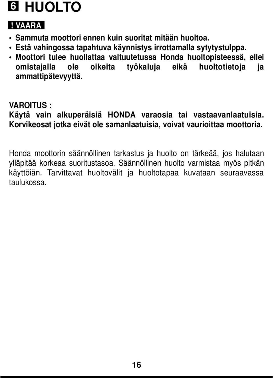 VAROITUS : Käytä vain alkuperäisiä HONDA varaosia tai vastaavanlaatuisia. Korvikeosat jotka eivät ole samanlaatuisia, voivat vaurioittaa moottoria.