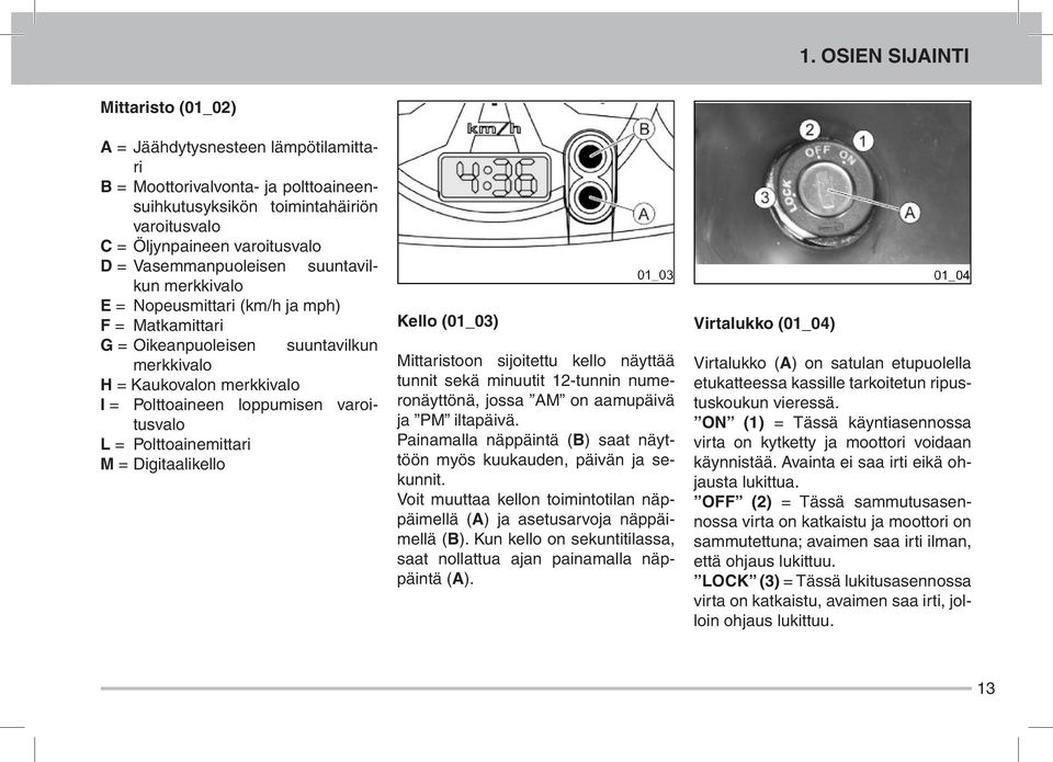 varoitusvalo L = Polttoainemittari M = Digitaalikello Kello (01_03) Mittaristoon sijoitettu kello näyttää tunnit sekä minuutit 12-tunnin numeronäyttönä, jossa AM on aamupäivä ja PM iltapäivä.