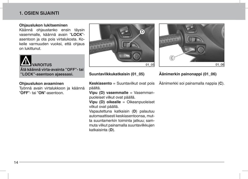 Ohjauslukon avaaminen Työnnä avain virtalukkoon ja käännä OFF - tai ON -asentoon. Suuntavilkkukatkaisin (01_05) Keskiasento = Suuntavilkut ovat pois päältä.