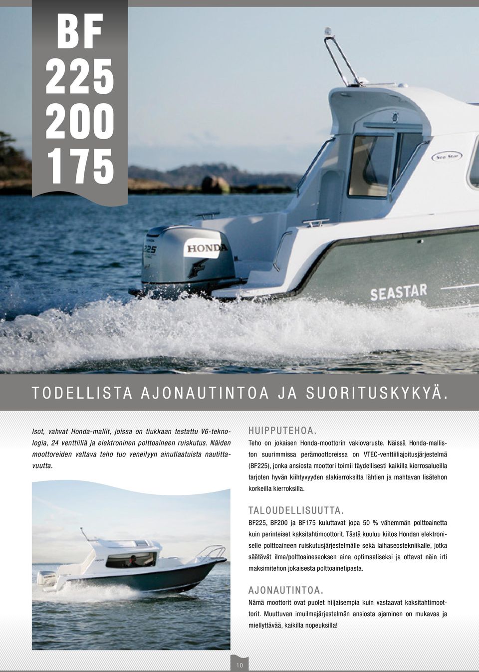 Näissä Honda-malliston suurimmissa perämoottoreissa on VTEC-venttiiliajoitusjärjestelmä (BF225), jonka ansiosta moottori toimii täydellisesti kaikilla kierrosalueilla tarjoten hyvän kiihtyvyyden