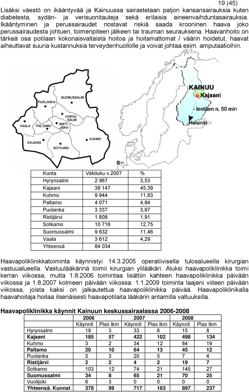 Haavanhoito on tärkeä osa potilaan kokonaisvaltaista hoitoa ja hoitamattomat / väärin hoidetut, haavat aiheuttavat suuria kustannuksia terveydenhuollolle ja voivat johtaa esim. amputaatioihin.