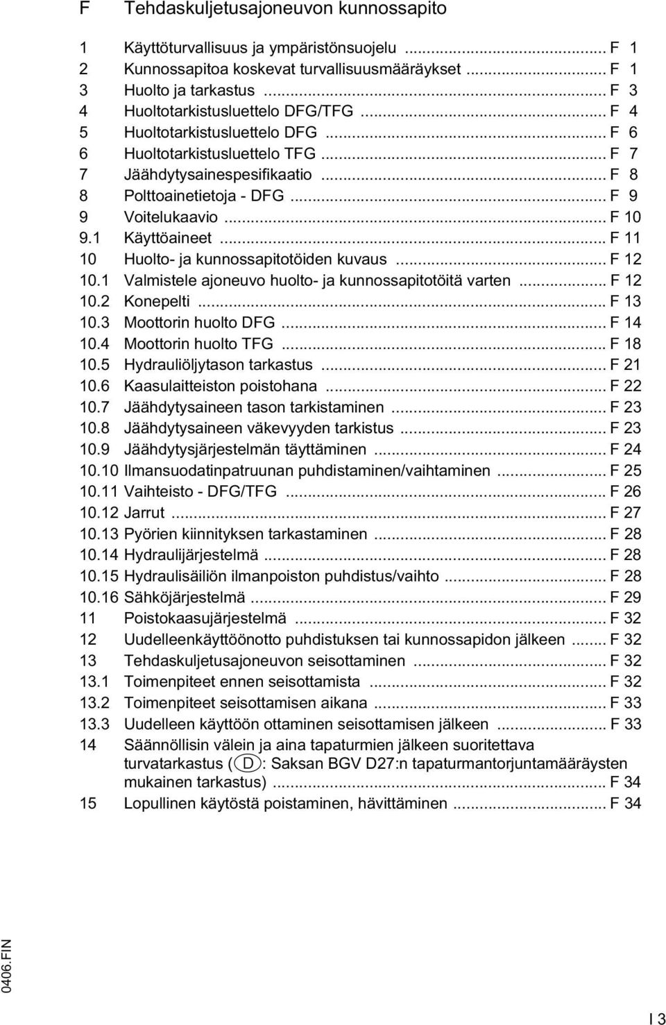 .. 11 10 Huolto- ja kunnossapitotöiden kuvaus... 12 10.1 Valmistele ajoneuvo huolto- ja kunnossapitotöitä varten... 12 10.2 Konepelti... 13 10.3 Moottorin huolto DG... 14 10.4 Moottorin huolto TG.