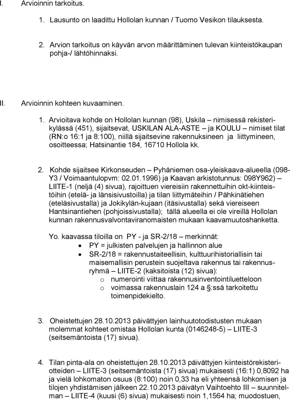 Arvioitava kohde on Hollolan kunnan (98), Uskila nimisessä rekisterikylässä (451), sijaitsevat, USKILAN ALA-ASTE ja KOULU nimiset tilat (RN:o 16:1 ja 8:100), niillä sijaitsevine rakennuksineen ja