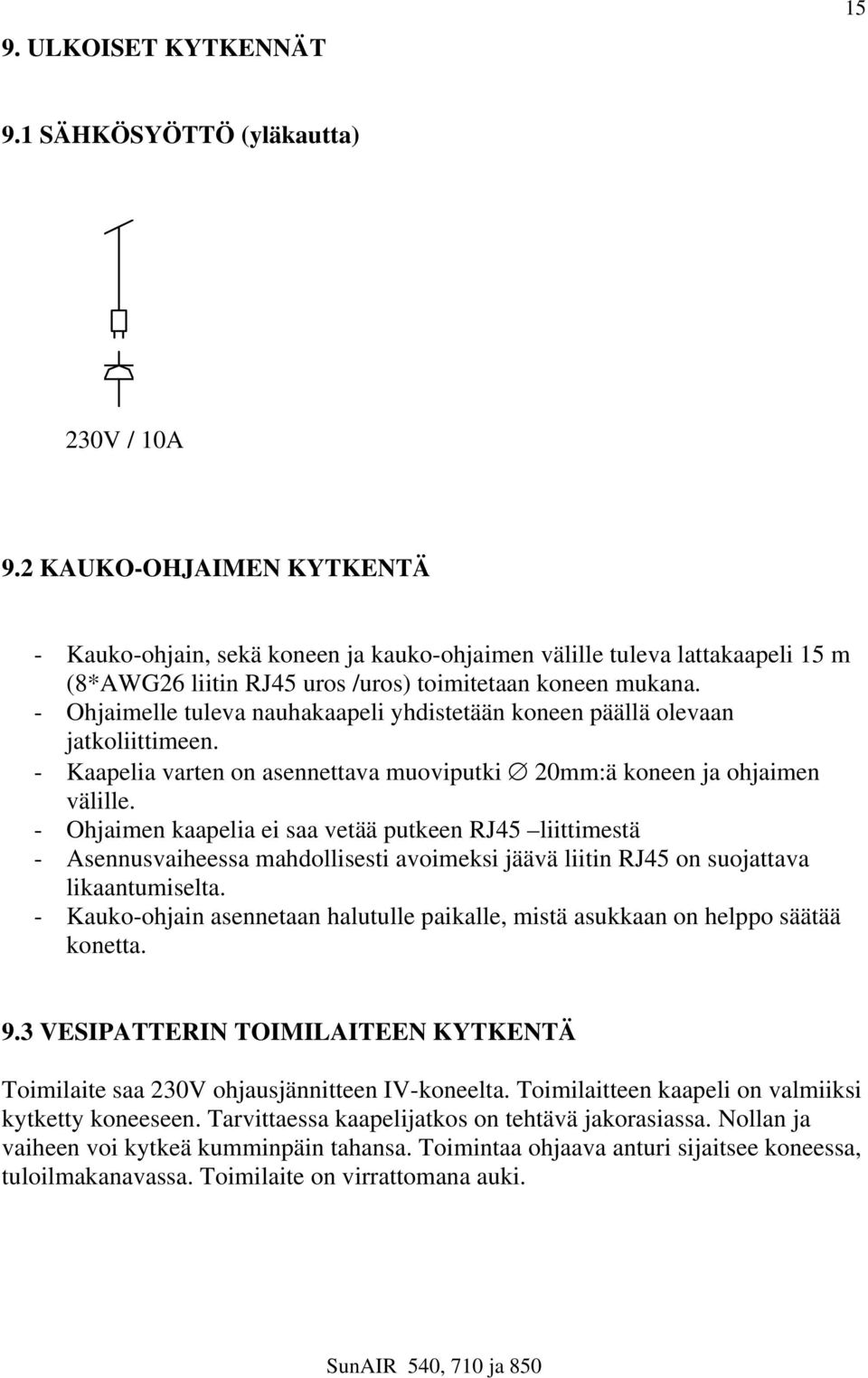 - Ohjaimelle tuleva nauhakaapeli yhdistetään koneen päällä olevaan jatkoliittimeen. - Kaapelia varten on asennettava muoviputki 20mm:ä koneen ja ohjaimen välille.