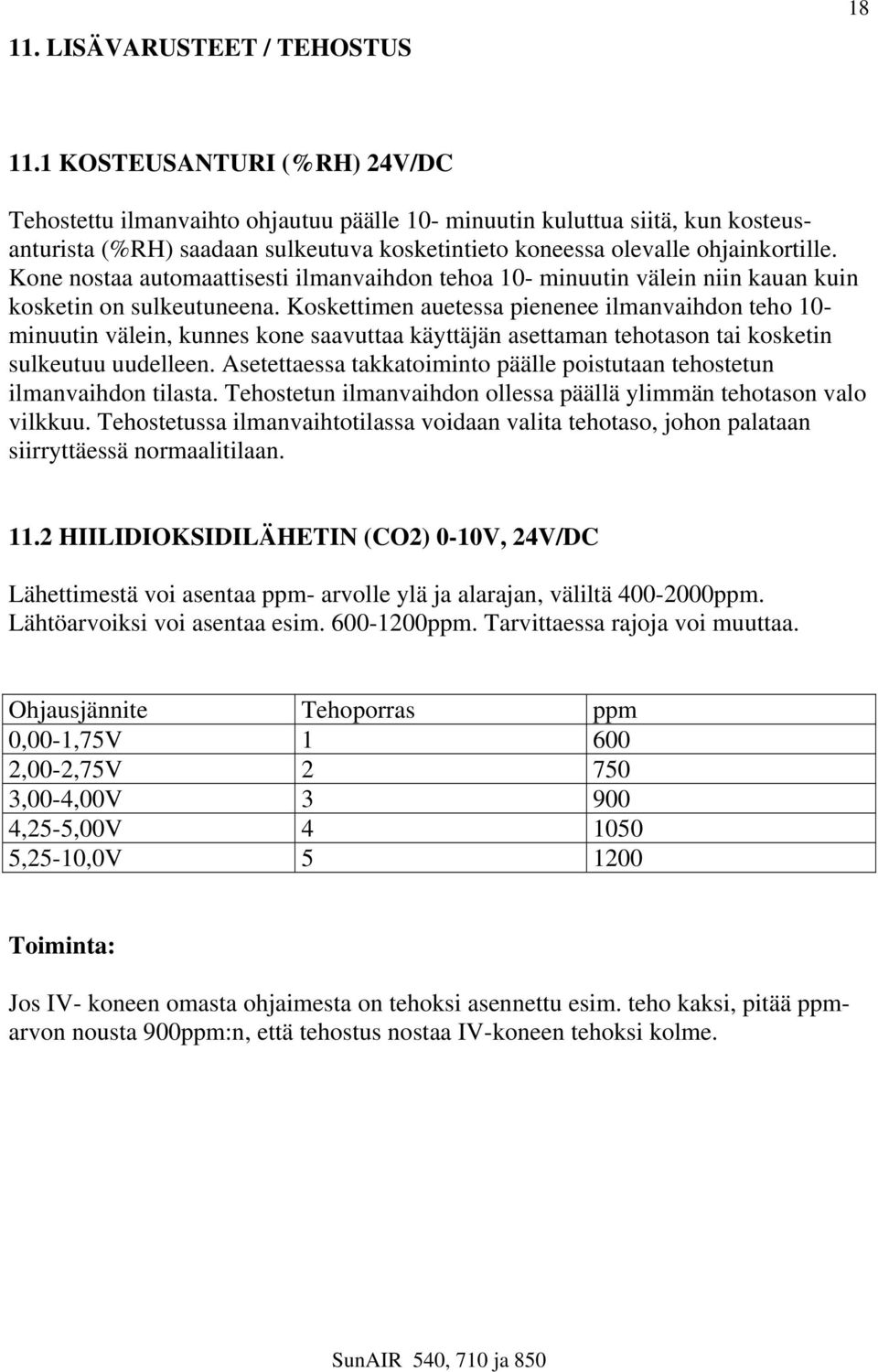 Kone nostaa automaattisesti ilmanvaihdon tehoa 10- minuutin välein niin kauan kuin kosketin on sulkeutuneena.