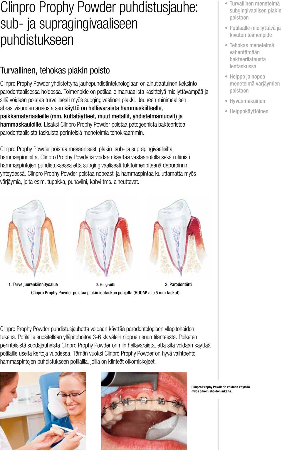 Jauheen minimaalisen abrasiivisuuden ansiosta sen käyttö on hellävaraista hammaskiilteelle, paikkamateriaaleille (mm. kultatäytteet, muut metallit, yhdistelmämuovit) ja hammaskauloille.