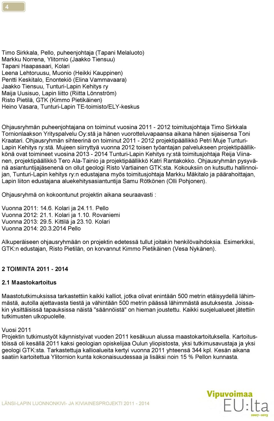 Ohjausryhmän puheenjohtajana on toiminut vuosina 2011-2012 toimitusjohtaja Timo Sirkkala Tornionlaakson Yrityspalvelu Oy:stä ja hänen vuorotteluvapaansa aikana hänen sijaisensa Toni Kraatari.