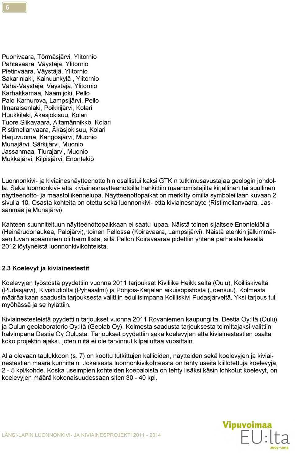 Kangosjärvi, Muonio Munajärvi, Särkijärvi, Muonio Jassanmaa, Tiurajärvi, Muonio Mukkajärvi, Kilpisjärvi, Enontekiö Luonnonkivi- ja kiviainesnäytteenottoihin osallistui kaksi GTK:n tutkimusavustajaa