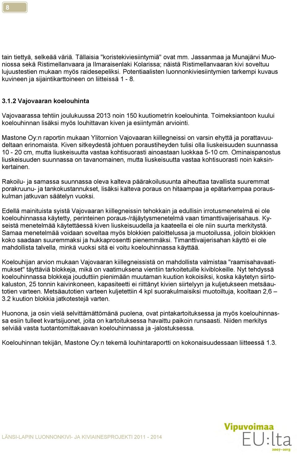 Potentiaalisten luonnonkiviesiintymien tarkempi kuvaus kuvineen ja sijaintikarttoineen on liitteissä 1-8. 3.1.2 Vajovaaran koelouhinta Vajovaarassa tehtiin joulukuussa 2013 noin 150 kuutiometrin koelouhinta.