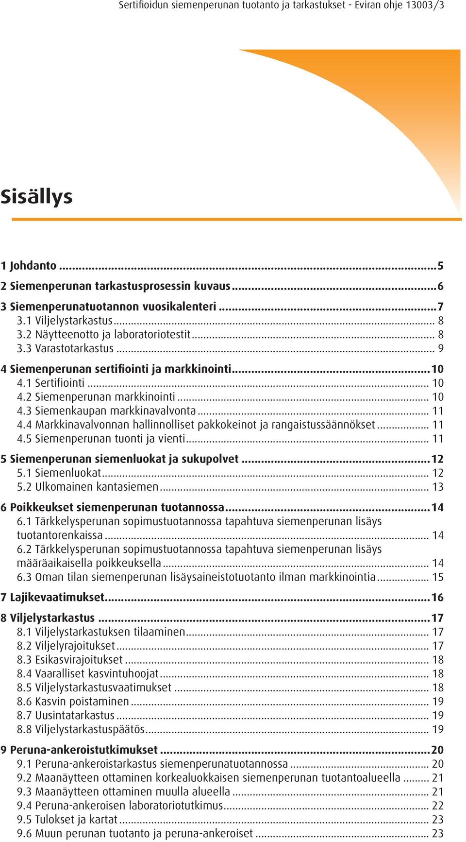 4 Markkinavalvonnan hallinnolliset pakkokeinot ja rangaistussäännökset... 11 4.5 Siemenperunan tuonti ja vienti... 11 5 Siemenperunan siemenluokat ja sukupolvet...12 5.1 Siemenluokat... 12 5.