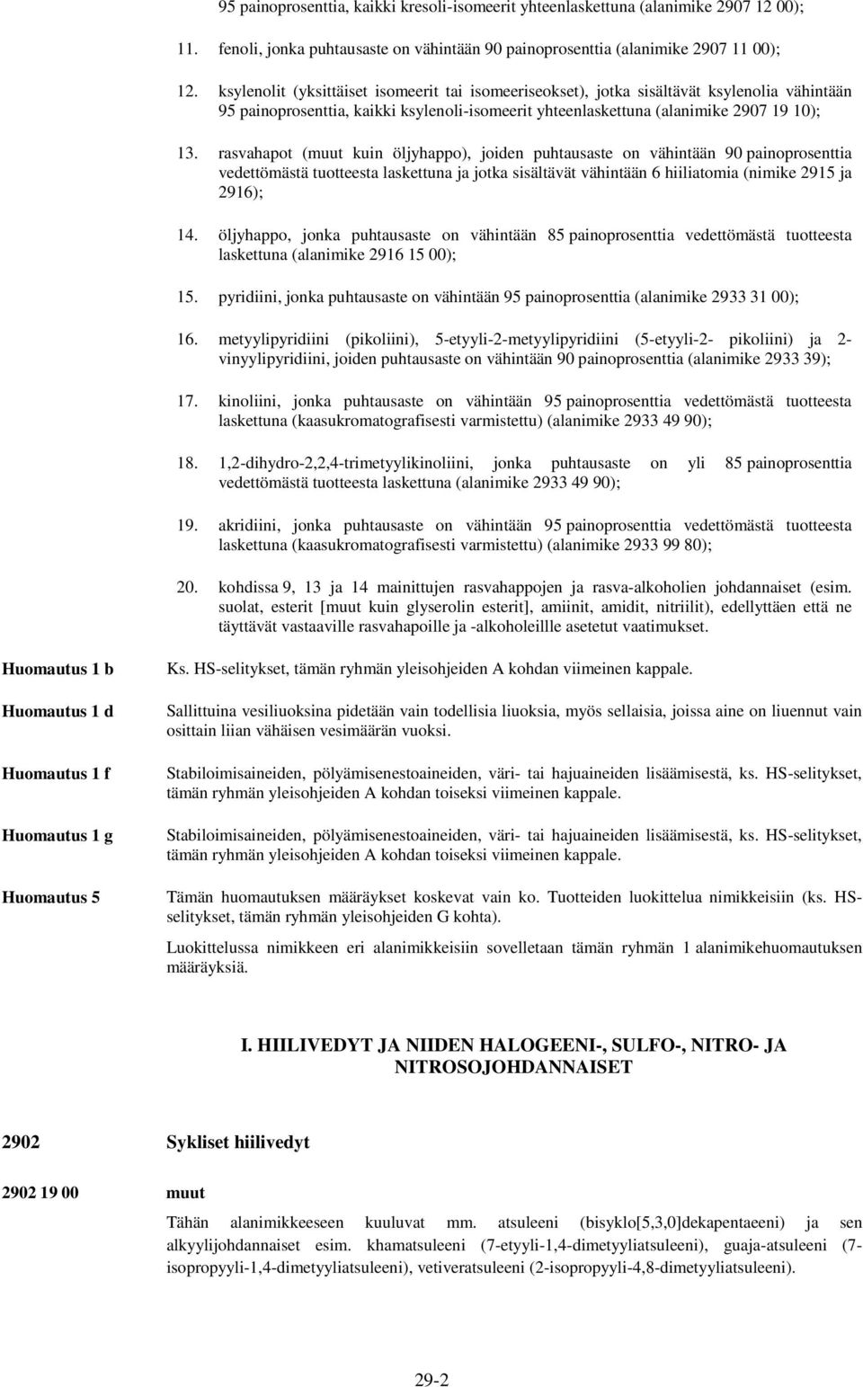 rasvahapot (muut kuin öljyhappo), joiden puhtausaste on vähintään 90 painoprosenttia vedettömästä tuotteesta laskettuna ja jotka sisältävät vähintään 6 hiiliatomia (nimike 2915 ja 2916); 14.