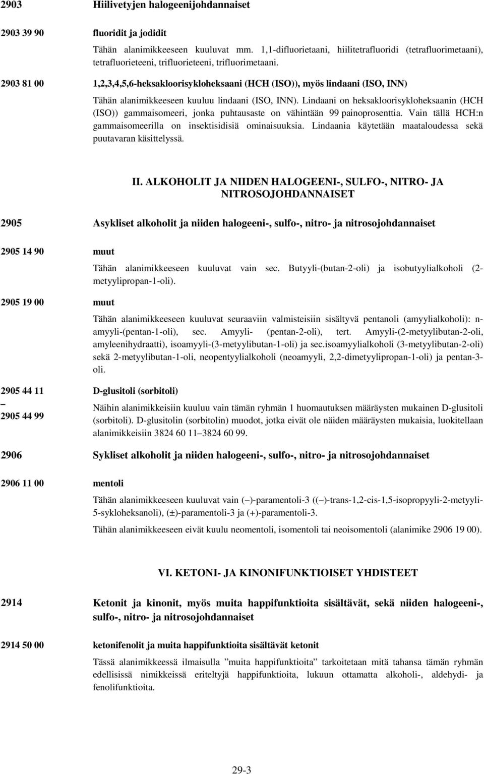 2903 81 00 1,2,3,4,5,6-heksakloorisykloheksaani (HCH (ISO)), myös lindaani (ISO, INN) Tähän alanimikkeeseen kuuluu lindaani (ISO, INN).