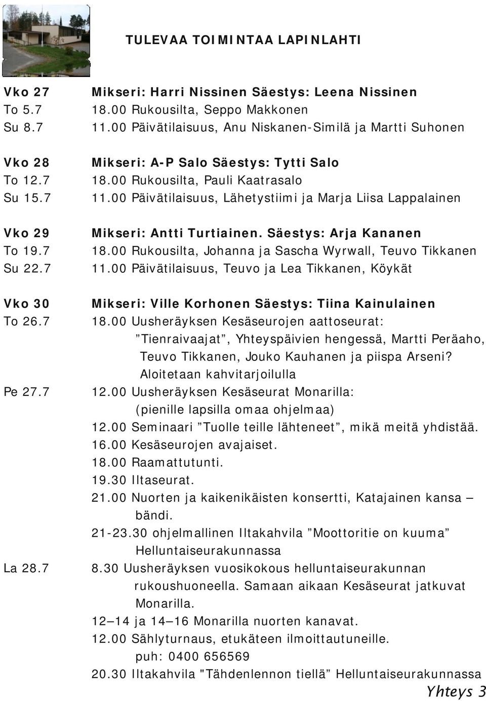 00 Päivätilaisuus, Lähetystiimi ja Marja Liisa Lappalainen Vko 29 To 19.7 Su 22.7 Mikseri: Antti Turtiainen. Säestys: Arja Kananen 18.00 Rukousilta, Johanna ja Sascha Wyrwall, Teuvo Tikkanen 11.