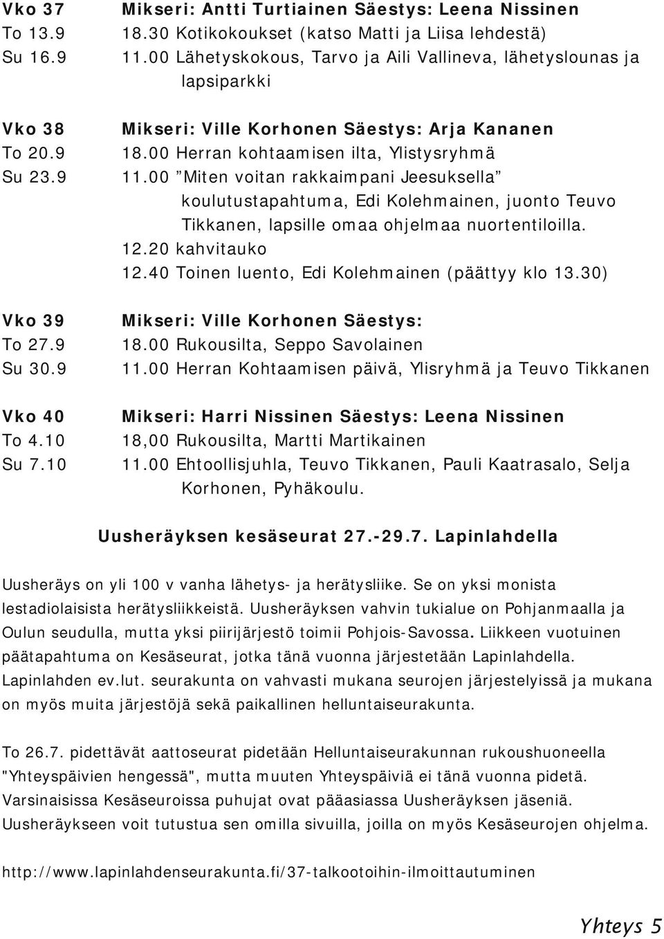 00 Miten voitan rakkaimpani Jeesuksella koulutustapahtuma, Edi Kolehmainen, juonto Teuvo Tikkanen, lapsille omaa ohjelmaa nuortentiloilla. 12.20 kahvitauko 12.