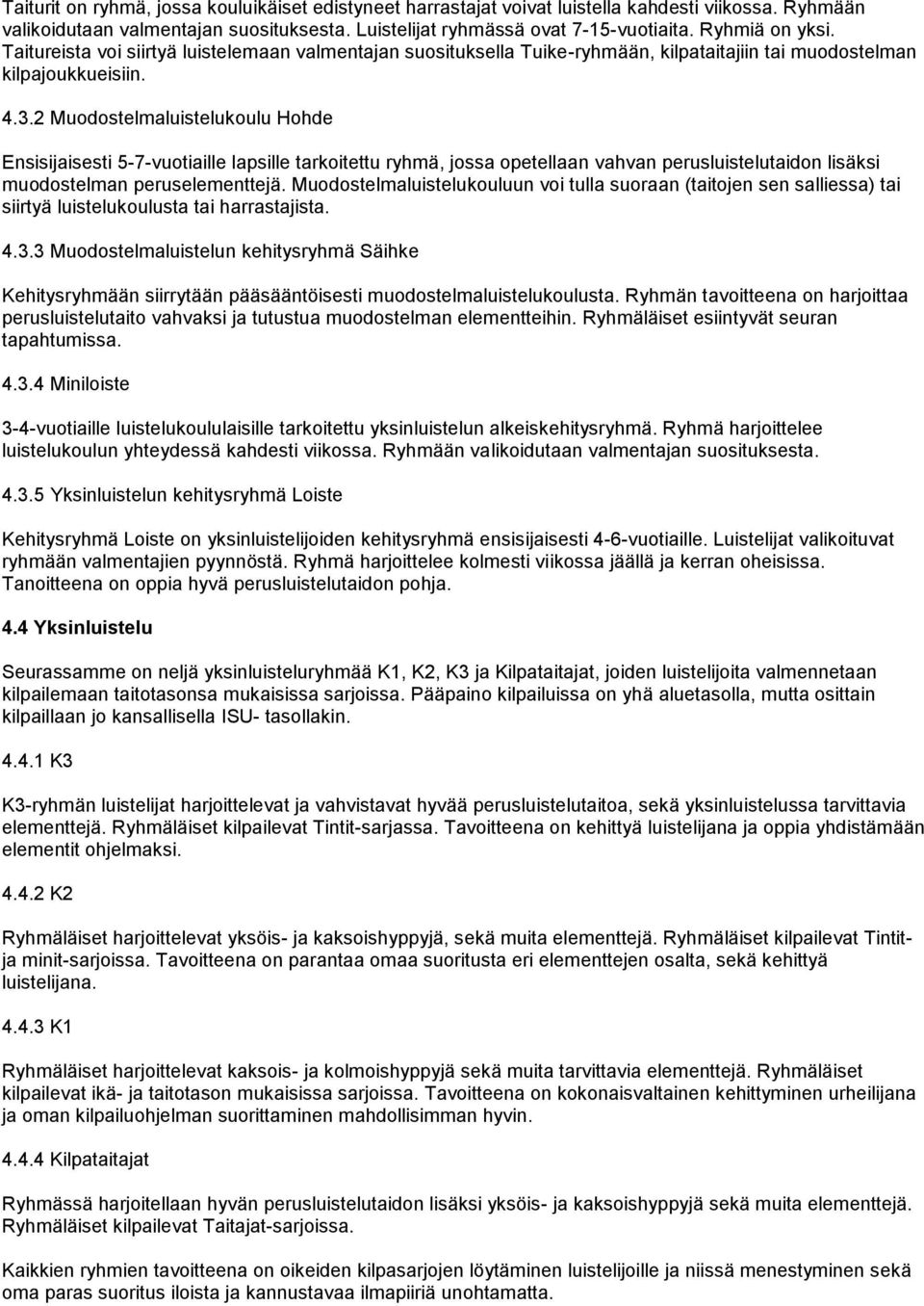 2 Muodostelmaluistelukoulu Hohde Ensisijaisesti 5-7-vuotiaille lapsille tarkoitettu ryhmä, jossa opetellaan vahvan perusluistelutaidon lisäksi muodostelman peruselementtejä.