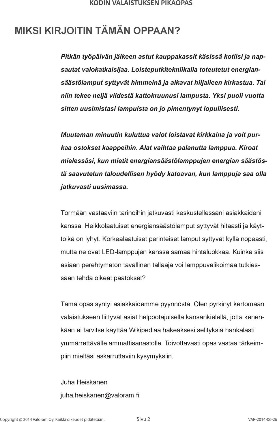 Yksi puoli vuotta sitten uusimistasi lampuista on jo pimentynyt lopullisesti. Muutaman minuutin kuluttua valot loistavat kirkkaina ja voit purkaa ostokset kaappeihin. Alat vaihtaa palanutta lamppua.