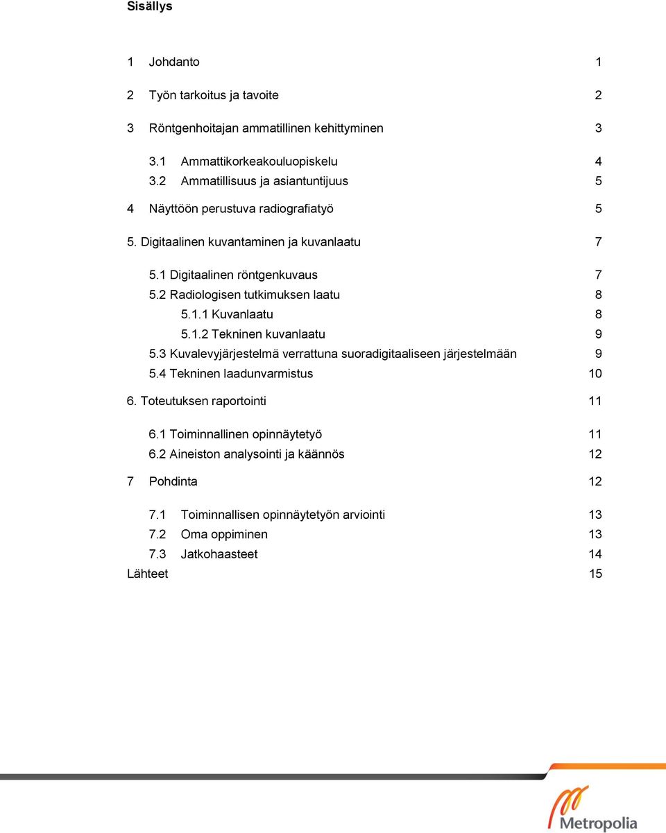 2 Radiologisen tutkimuksen laatu 8 5.1.1 Kuvanlaatu 8 5.1.2 Tekninen kuvanlaatu 9 5.3 Kuvalevyjärjestelmä verrattuna suoradigitaaliseen järjestelmään 9 5.