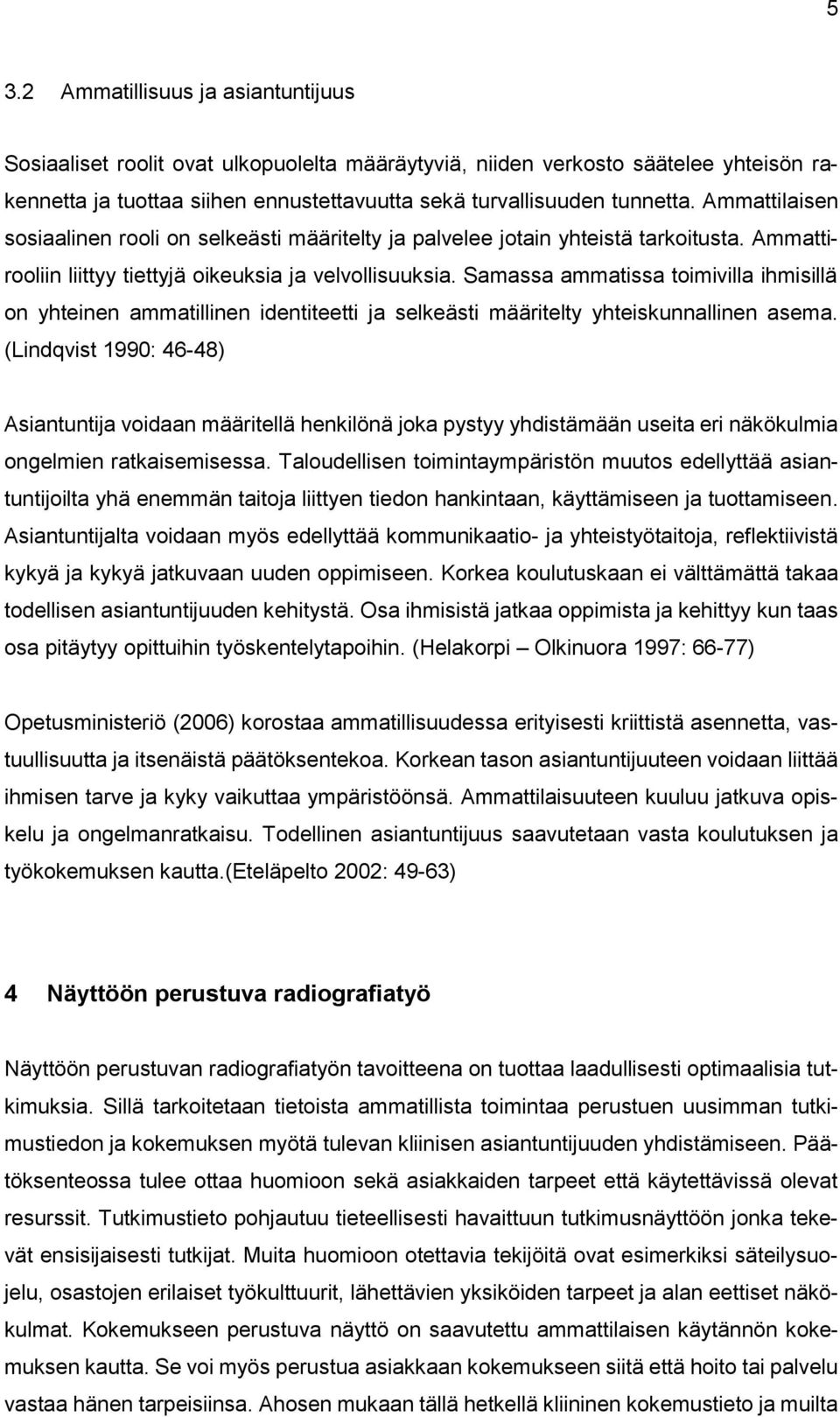 Samassa ammatissa toimivilla ihmisillä on yhteinen ammatillinen identiteetti ja selkeästi määritelty yhteiskunnallinen asema.