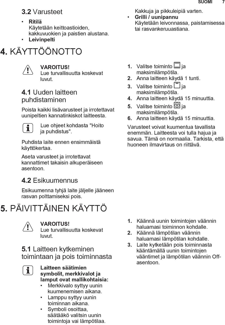 Lue ohjeet kohdasta "Hoito ja puhdistus". Puhdista laite ennen ensimmäistä käyttökertaa. Aseta varusteet ja irrotettavat kannattimet takaisin alkuperäiseen asentoon. Kakkuja ja pikkuleipiä varten.