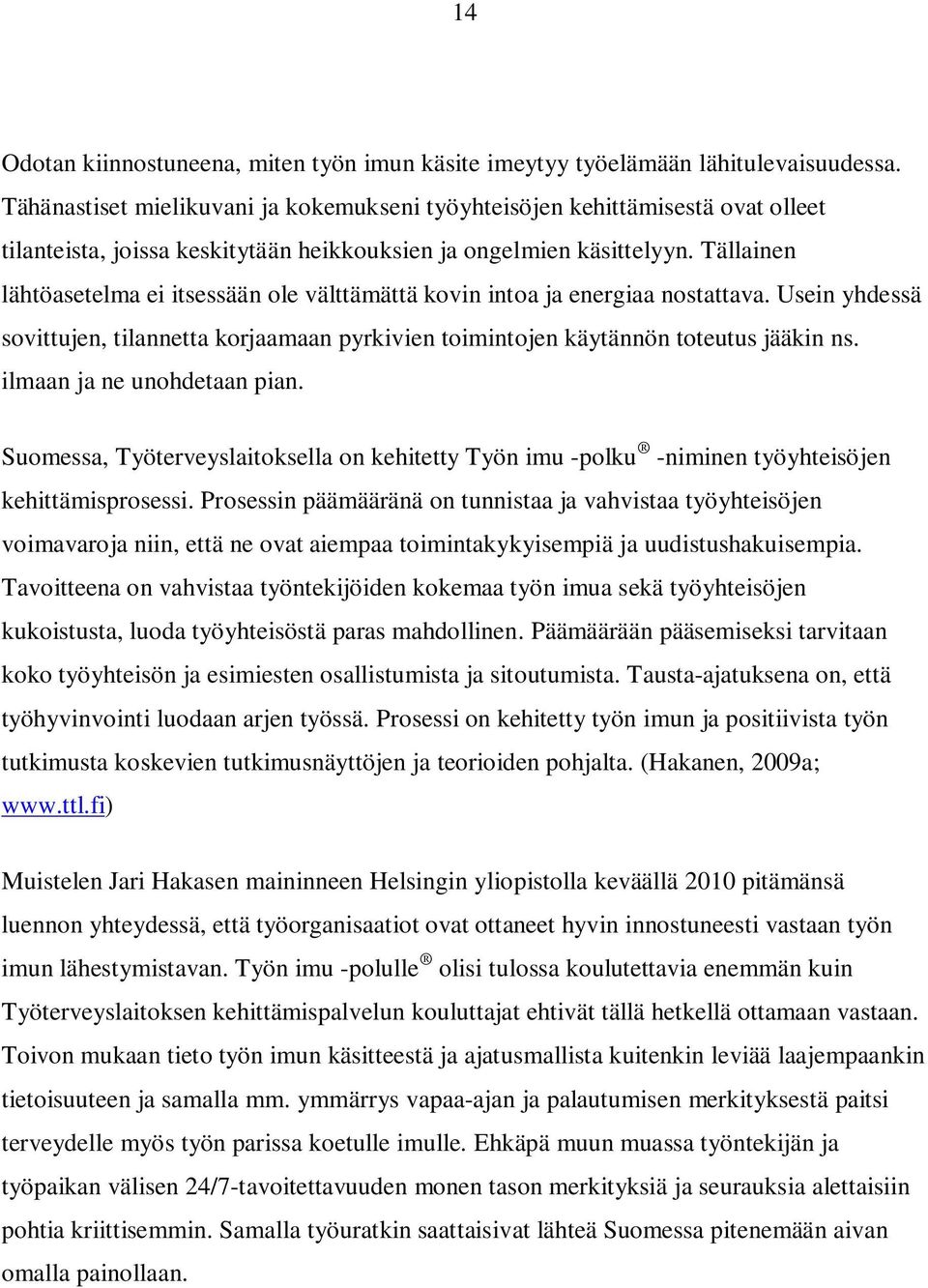 Tällainen lähtöasetelma ei itsessään ole välttämättä kovin intoa ja energiaa nostattava. Usein yhdessä sovittujen, tilannetta korjaamaan pyrkivien toimintojen käytännön toteutus jääkin ns.