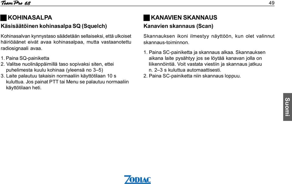 Jos painat PTT tai Menu se palautuu normaaliin käyttötilaan heti. KANAVIEN SKANNAUS Kanavien skannaus (Scan) Skannauksen ikoni ilmestyy näyttöön,kun olet valinnut skannaus-toiminnon. 1.