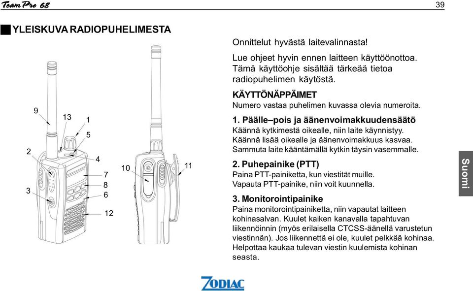 Pääle pois ja äänenvoim akkuudensäätö Käännä kytkimestä oikealle,niin laite käynnistyy. Käännä lisää oikealle ja äänenvoimakkuus kasvaa. Sammuta laite kääntämällä kytkin täysin vasemmalle. 2.