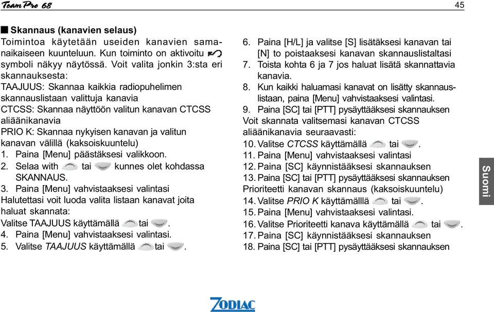 nykyisen kanavan ja valitun kanavan välillä (kaksoiskuuntelu) 1. Paina [Menu]päästäksesi valikkoon. 2. Selaa with tai kunnes olet kohdassa SKANNAUS. 3.