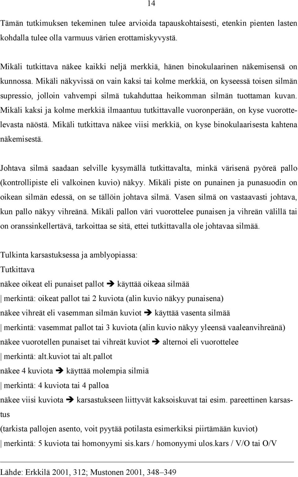 Mikäli näkyvissä on vain kaksi tai kolme merkkiä, on kyseessä toisen silmän supressio, jolloin vahvempi silmä tukahduttaa heikomman silmän tuottaman kuvan.