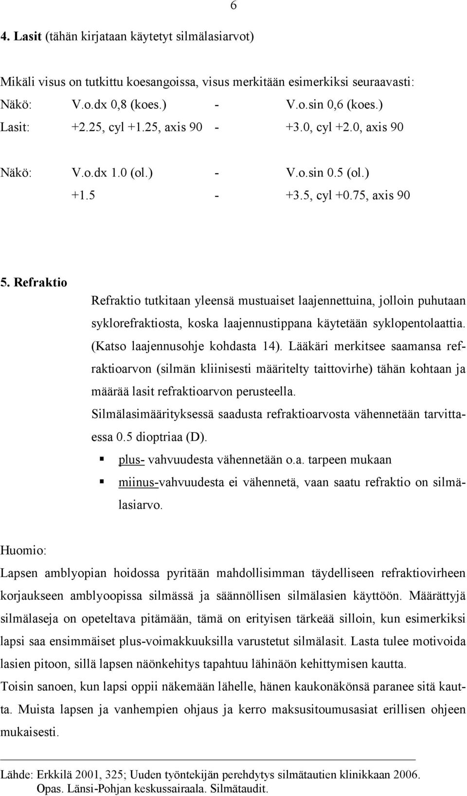 Refraktio Refraktio tutkitaan yleensä mustuaiset laajennettuina, jolloin puhutaan syklorefraktiosta, koska laajennustippana käytetään syklopentolaattia. (Katso laajennusohje kohdasta 14).