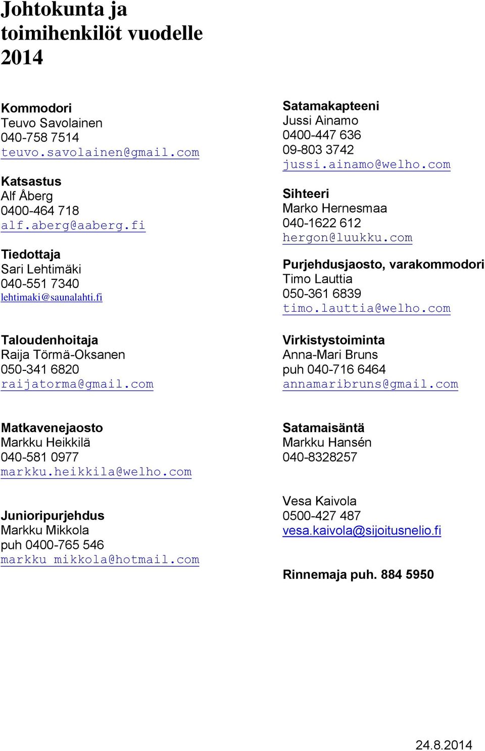 ainamo@welho.com Sihteeri Marko Hernesmaa 040-1622 612 hergon@luukku.com Purjehdusjaosto, varakommodori Timo Lauttia 050-361 6839 timo.lauttia@welho.