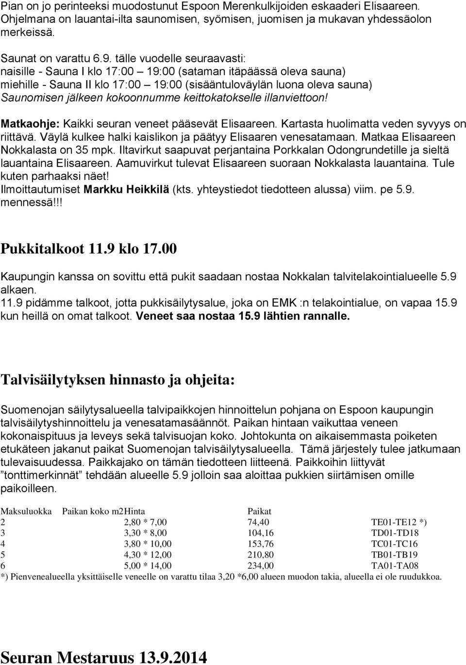 keittokatokselle illanviettoon! Matkaohje: Kaikki seuran veneet pääsevät Elisaareen. Kartasta huolimatta veden syvyys on riittävä. Väylä kulkee halki kaislikon ja päätyy Elisaaren venesatamaan.
