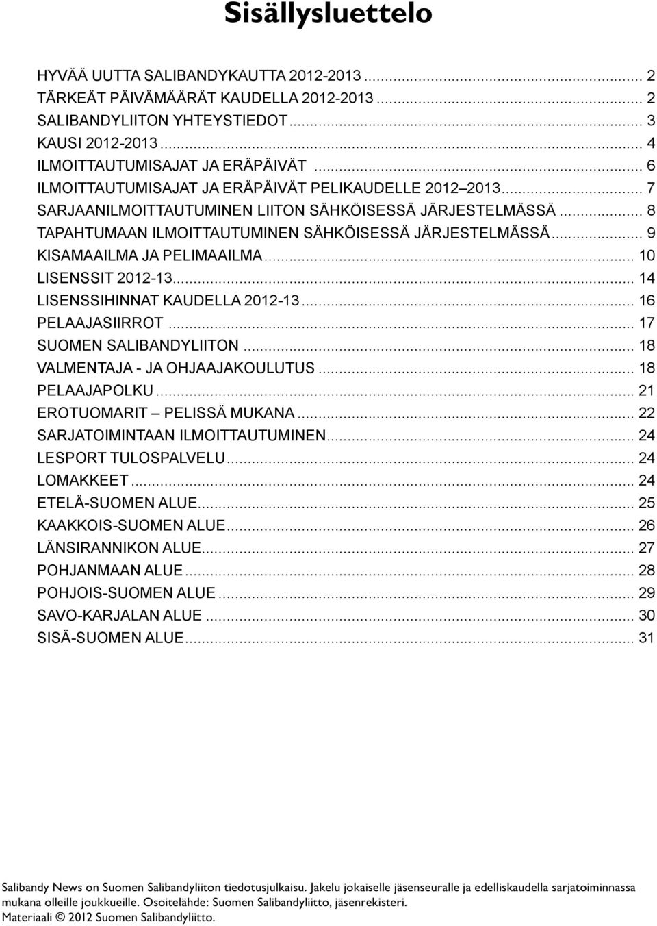 2012-13 14 LISENSSIHINNAT KAUDELLA 2012-13 16 PELAAJASIIRROT 17 SUOMEN SALIBANDYLIITON 18 VALMENTAJA - JA OHJAAJAKOULUTUS 18 Pelaajapolku 21 EROTUOMARIT PELISSÄ MUKANA 22 SARJATOIMINTAAN